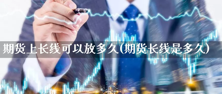 期货上长线可以放多久(期货长线是多久)_https://www.jhhongfan.com_原油期货_第1张