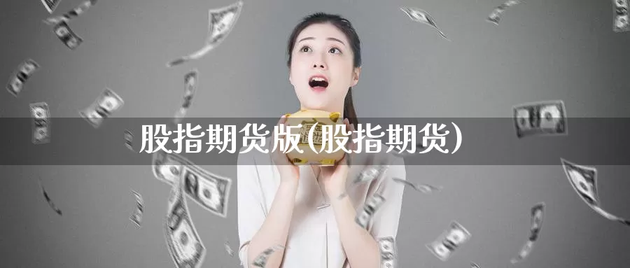 股指期货版(股指期货)_https://www.jhhongfan.com_原油期货_第1张