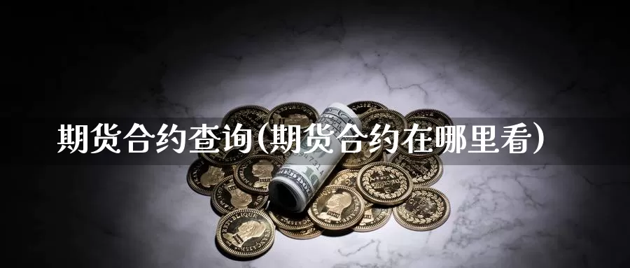 期货合约查询(期货合约在哪里看)_https://www.jhhongfan.com_纳指期货_第1张