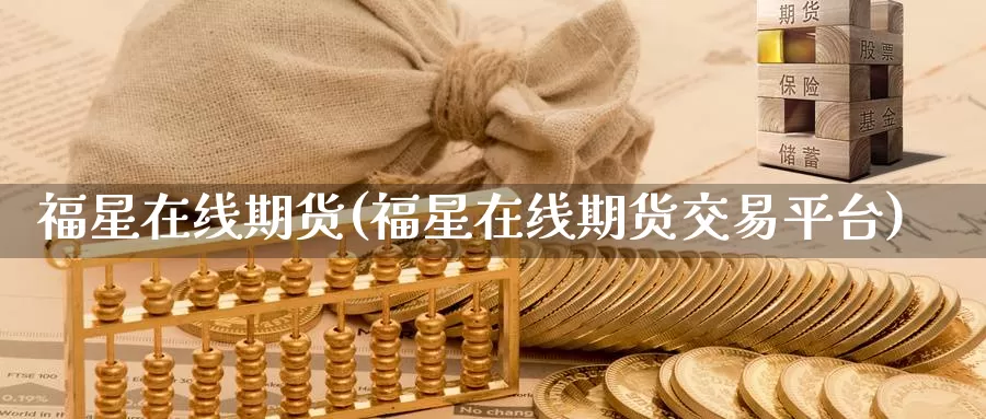 福星在线期货(福星在线期货交易平台)_https://www.jhhongfan.com_期货入门_第1张