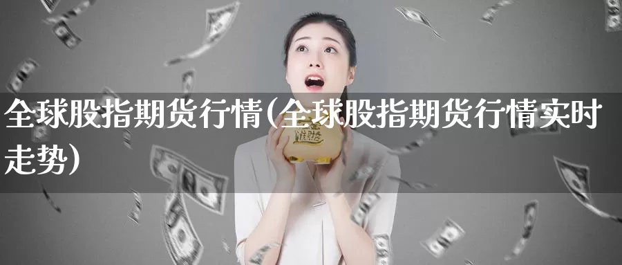 全球股指期货行情(全球股指期货行情实时走势)_https://www.jhhongfan.com_期货理财_第1张