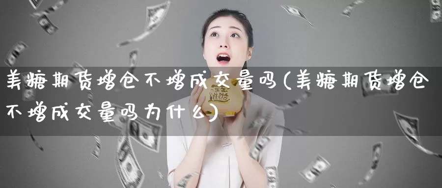 美糖期货增仓不增成交量吗(美糖期货增仓不增成交量吗为什么)_https://www.jhhongfan.com_黄金期货_第1张