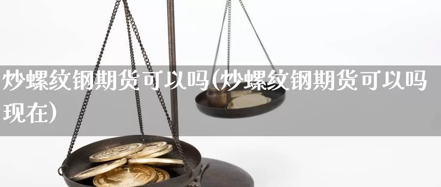 炒螺纹钢期货可以吗(炒螺纹钢期货可以吗现在)_https://www.jhhongfan.com_期货入门_第1张