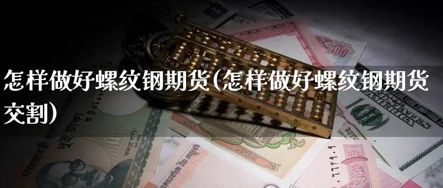 怎样做好螺纹钢期货(怎样做好螺纹钢期货交割)_https://www.jhhongfan.com_期货技术_第1张