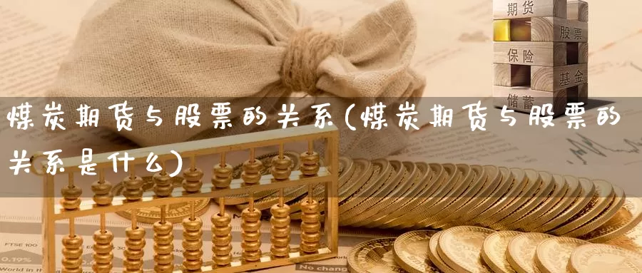 煤炭期货与股票的关系(煤炭期货与股票的关系是什么)_https://www.jhhongfan.com_期货分类_第1张