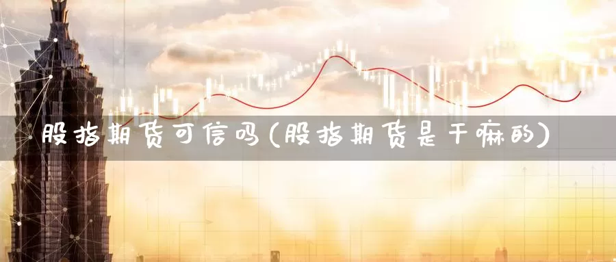 股指期货可信吗(股指期货是干嘛的)_https://www.jhhongfan.com_黄金期货_第1张