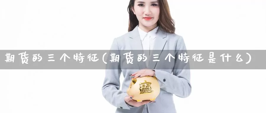 期货的三个特征(期货的三个特征是什么)_https://www.jhhongfan.com_纳指期货_第1张