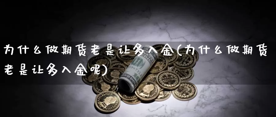 为什么做期货老是让多入金(为什么做期货老是让多入金呢)_https://www.jhhongfan.com_期货技术_第1张