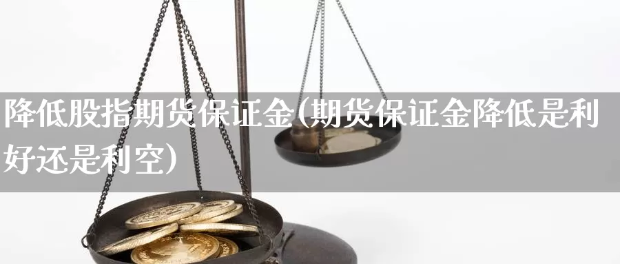 降低股指期货保证金(期货保证金降低是利好还是利空)_https://www.jhhongfan.com_纳指期货_第1张