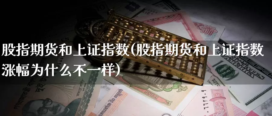 股指期货和上证指数(股指期货和上证指数涨幅为什么不一样)_https://www.jhhongfan.com_期货入门_第1张