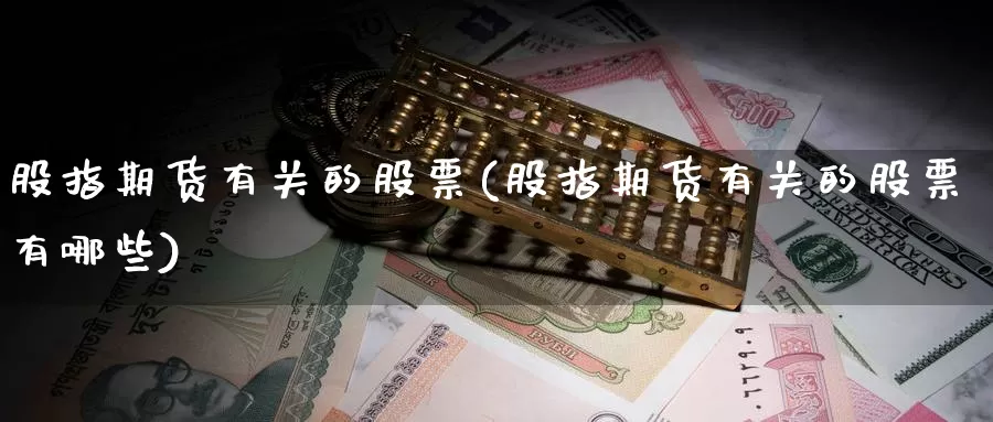 股指期货有关的股票(股指期货有关的股票有哪些)_https://www.jhhongfan.com_纳指期货_第1张