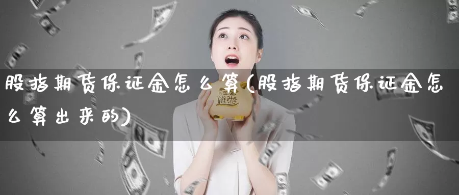 股指期货保证金怎么算(股指期货保证金怎么算出来的)_https://www.jhhongfan.com_期货理财_第1张