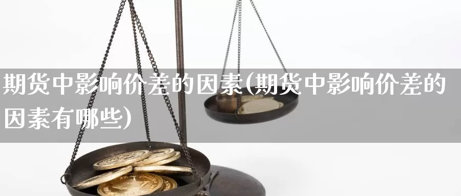 期货中影响价差的因素(期货中影响价差的因素有哪些)_https://www.jhhongfan.com_期货分类_第1张