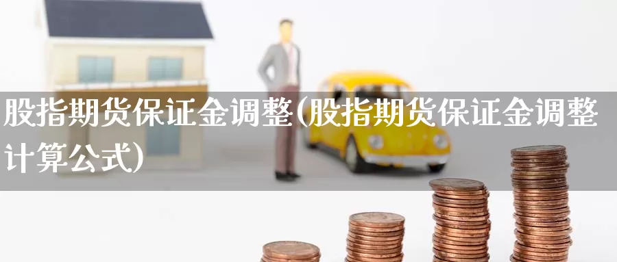 股指期货保证金调整(股指期货保证金调整计算公式)_https://www.jhhongfan.com_期货入门_第1张