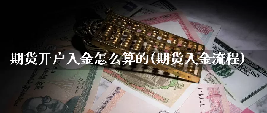 期货开户入金怎么算的(期货入金流程)_https://www.jhhongfan.com_原油期货_第1张