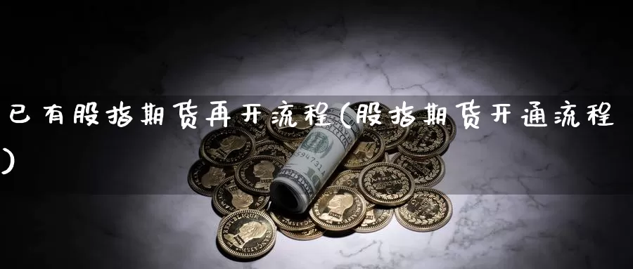 已有股指期货再开流程(股指期货开通流程)_https://www.jhhongfan.com_期货入门_第1张