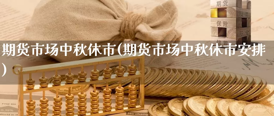 期货市场中秋休市(期货市场中秋休市安排)_https://www.jhhongfan.com_原油期货_第1张