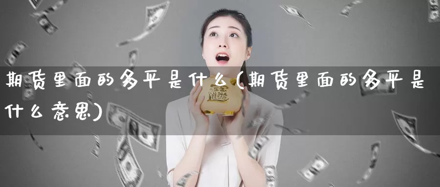 期货里面的多平是什么(期货里面的多平是什么意思)_https://www.jhhongfan.com_原油期货_第1张