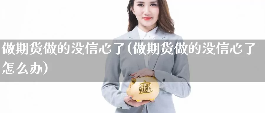 做期货做的没信心了(做期货做的没信心了怎么办)_https://www.jhhongfan.com_期货入门_第1张