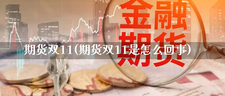 期货双11(期货双11是怎么回事)_https://www.jhhongfan.com_黄金期货_第1张