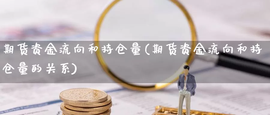 期货资金流向和持仓量(期货资金流向和持仓量的关系)_https://www.jhhongfan.com_期货入门_第1张