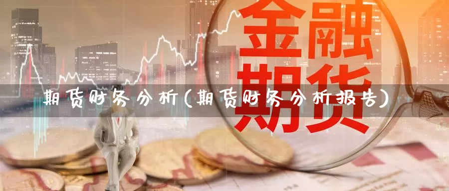 期货财务分析(期货财务分析报告)_https://www.jhhongfan.com_黄金期货_第1张