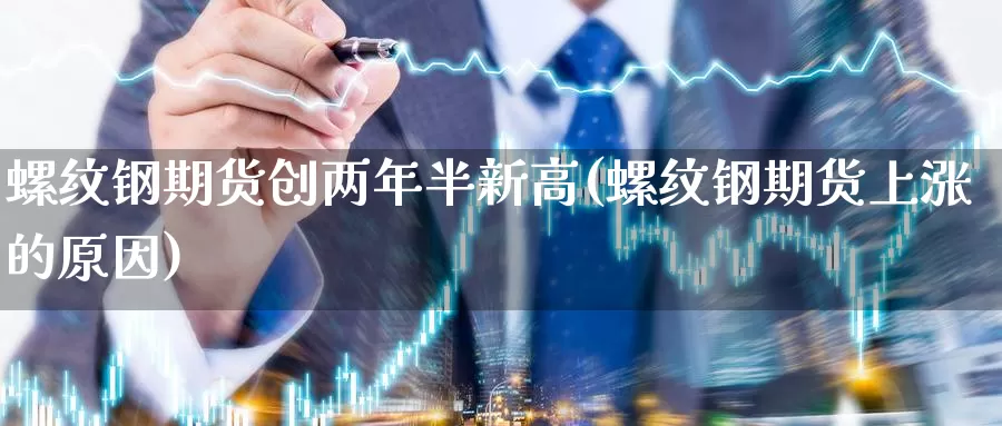 螺纹钢期货创两年半新高(螺纹钢期货上涨的原因)_https://www.jhhongfan.com_黄金期货_第1张