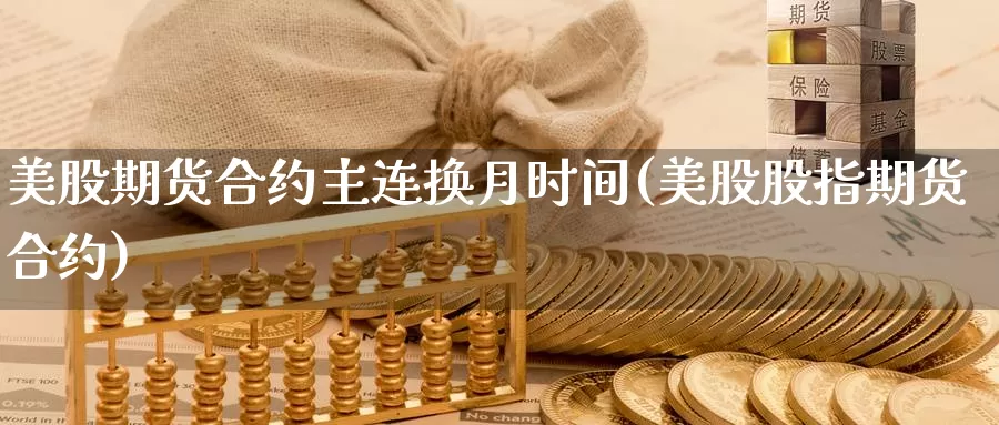 美股期货合约主连换月时间(美股股指期货合约)_https://www.jhhongfan.com_期货分类_第1张