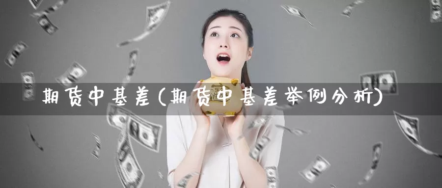 期货中基差(期货中基差举例分析)_https://www.jhhongfan.com_期货入门_第1张