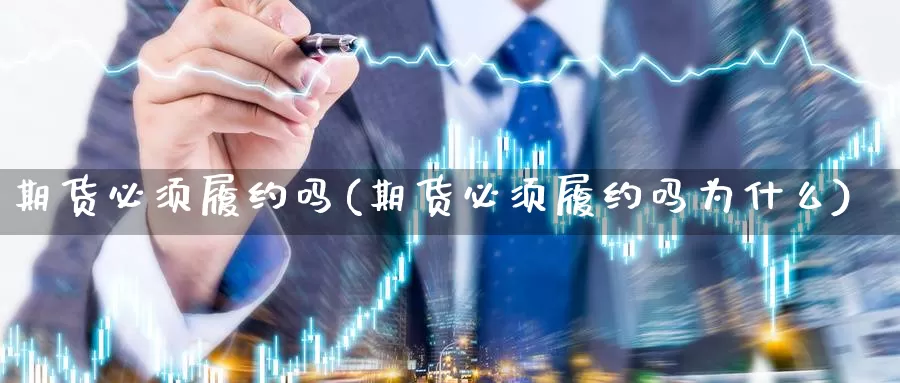 期货必须履约吗(期货必须履约吗为什么)_https://www.jhhongfan.com_黄金期货_第1张