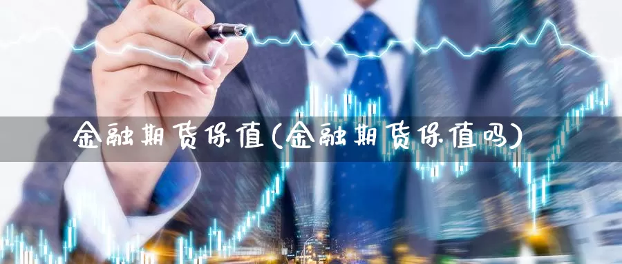 金融期货保值(金融期货保值吗)_https://www.jhhongfan.com_黄金期货_第1张