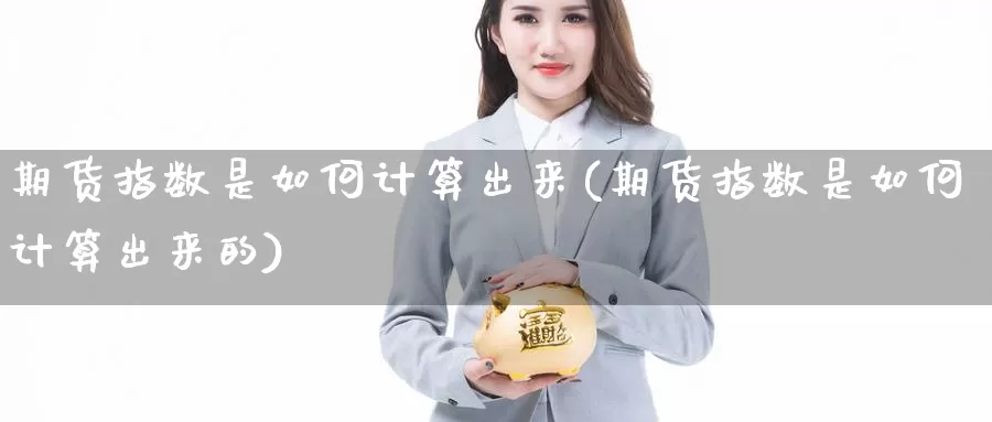 期货指数是如何计算出来(期货指数是如何计算出来的)_https://www.jhhongfan.com_期货入门_第1张