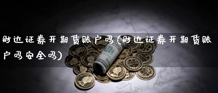 财达证券开期货账户吗(财达证券开期货账户吗安全吗)_https://www.jhhongfan.com_期货入门_第1张