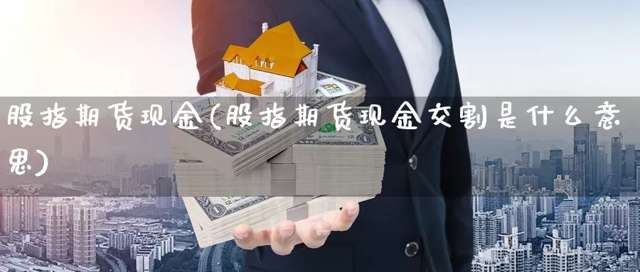 股指期货现金(股指期货现金交割是什么意思)_https://www.jhhongfan.com_期货入门_第1张