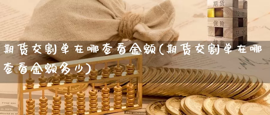 期货交割单在哪查看金额(期货交割单在哪查看金额多少)_https://www.jhhongfan.com_期货入门_第1张