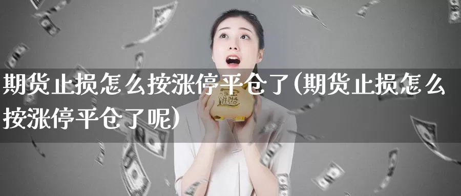 期货止损怎么按涨停平仓了(期货止损怎么按涨停平仓了呢)_https://www.jhhongfan.com_期货理财_第1张