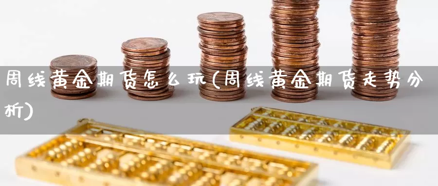 周线黄金期货怎么玩(周线黄金期货走势分析)_https://www.jhhongfan.com_期货理财_第1张