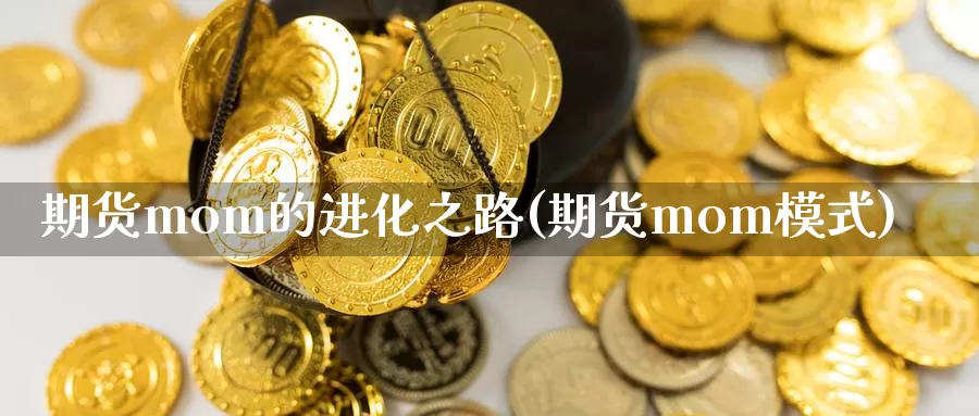 期货mom的进化之路(期货mom模式)_https://www.jhhongfan.com_期货分类_第1张