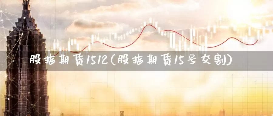 股指期货1512(股指期货15号交割)_https://www.jhhongfan.com_黄金期货_第1张