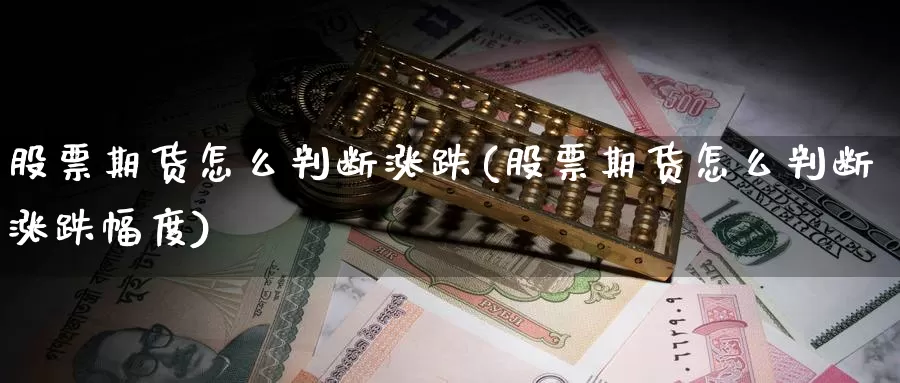 股票期货怎么判断涨跌(股票期货怎么判断涨跌幅度)_https://www.jhhongfan.com_期货理财_第1张