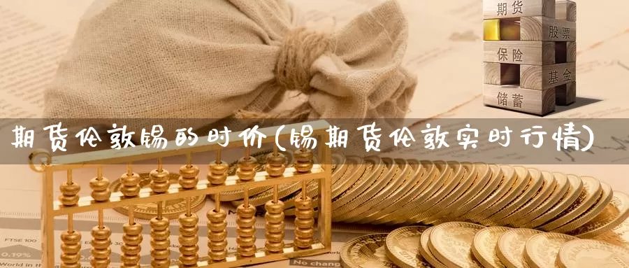 期货伦敦锡的时价(锡期货伦敦实时行情)_https://www.jhhongfan.com_期货理财_第1张