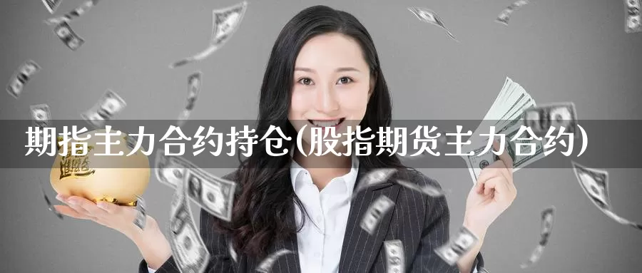 期指主力合约持仓(股指期货主力合约)_https://www.jhhongfan.com_期货入门_第1张