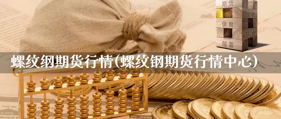 螺纹纲期货行情(螺纹钢期货行情中心)_https://www.jhhongfan.com_期货技术_第1张