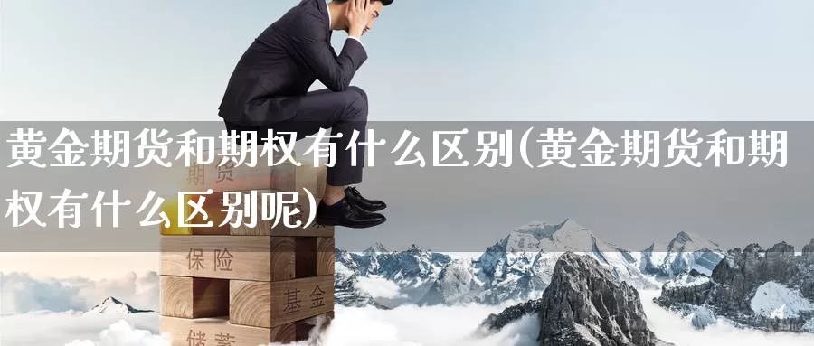 黄金期货和期权有什么区别(黄金期货和期权有什么区别呢)_https://www.jhhongfan.com_黄金期货_第1张