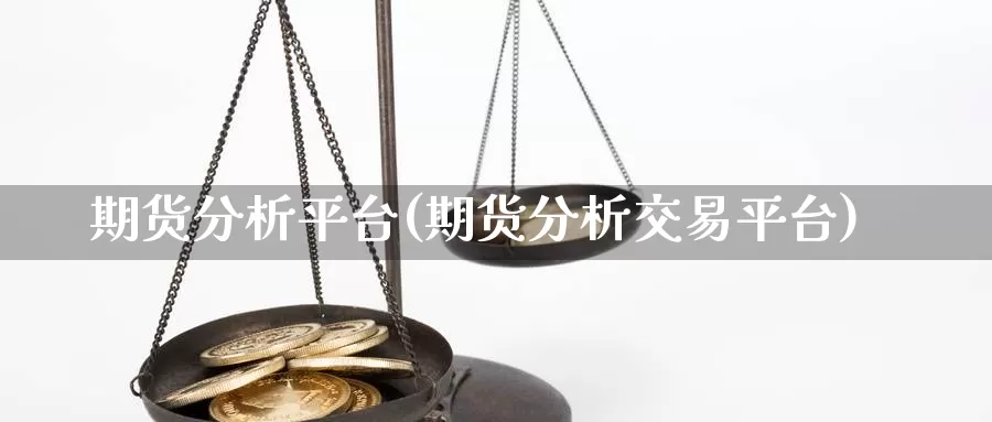 期货分析平台(期货分析交易平台)_https://www.jhhongfan.com_期货入门_第1张