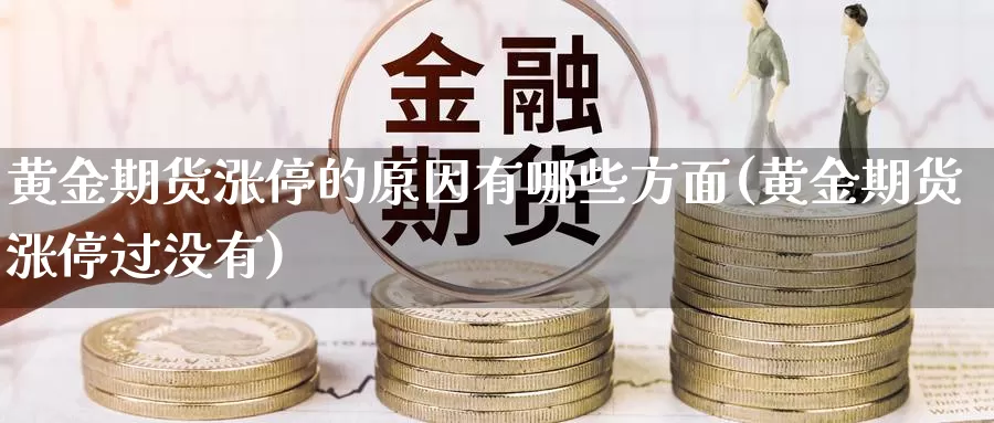 黄金期货涨停的原因有哪些方面(黄金期货涨停过没有)_https://www.jhhongfan.com_期货技术_第1张