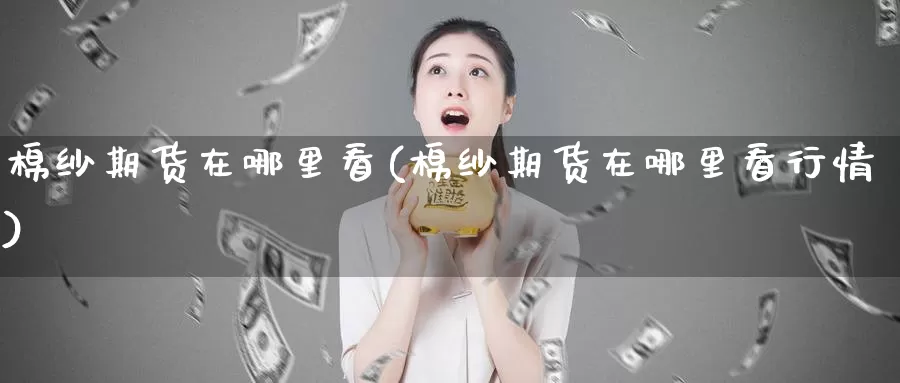 棉纱期货在哪里看(棉纱期货在哪里看行情)_https://www.jhhongfan.com_期货入门_第1张