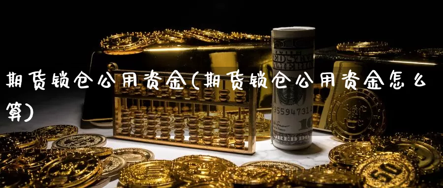 期货锁仓公用资金(期货锁仓公用资金怎么算)_https://www.jhhongfan.com_期货分类_第1张