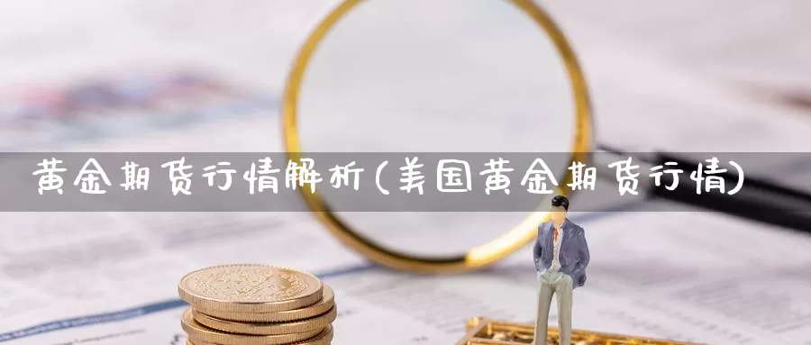 黄金期货行情解析(美国黄金期货行情)_https://www.jhhongfan.com_原油期货_第1张