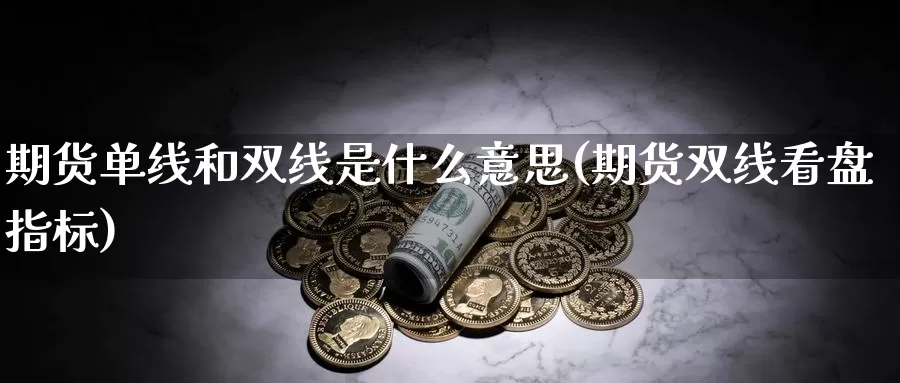 期货单线和双线是什么意思(期货双线看盘指标)_https://www.jhhongfan.com_期货入门_第1张